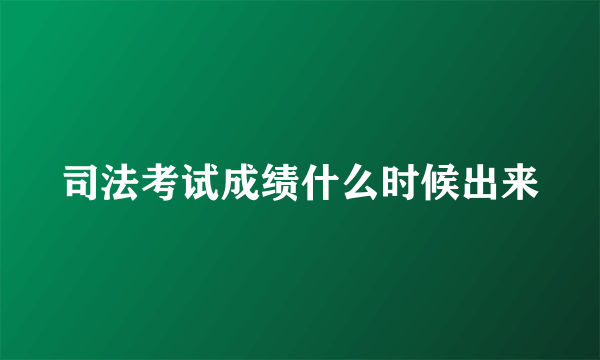 司法考试成绩什么时候出来