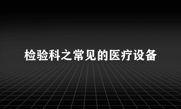 检验科之常见的医疗设备
