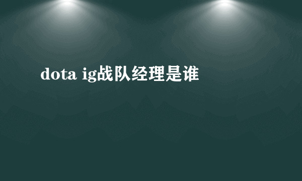 dota ig战队经理是谁