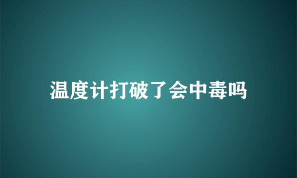温度计打破了会中毒吗