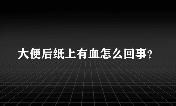 大便后纸上有血怎么回事？