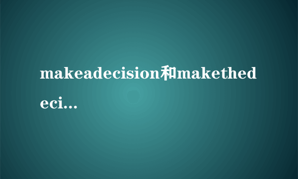 makeadecision和makethedecision的区别？