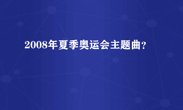 2008年夏季奥运会主题曲？