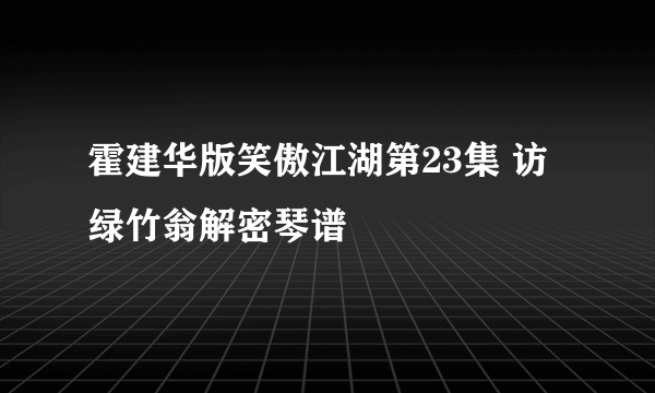 霍建华版笑傲江湖第23集 访绿竹翁解密琴谱