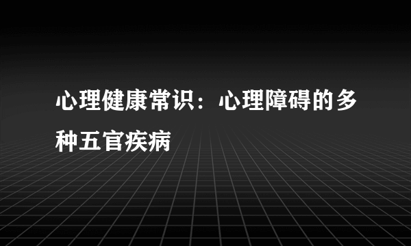 心理健康常识：心理障碍的多种五官疾病