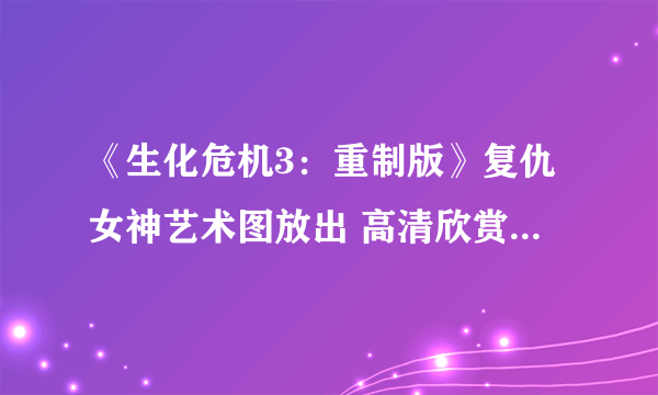 《生化危机3：重制版》复仇女神艺术图放出 高清欣赏玩家噩梦