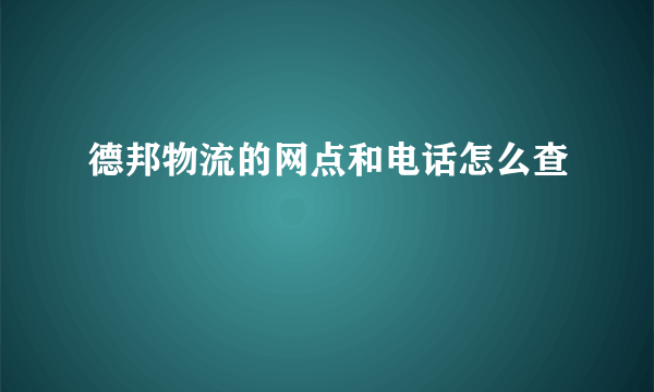 德邦物流的网点和电话怎么查