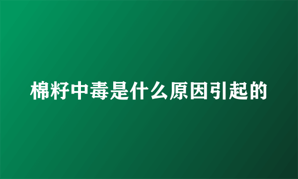 棉籽中毒是什么原因引起的