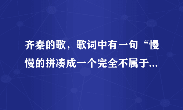 齐秦的歌，歌词中有一句“慢慢的拼凑成一个完全不属于真正的我”，这首歌名是什么？