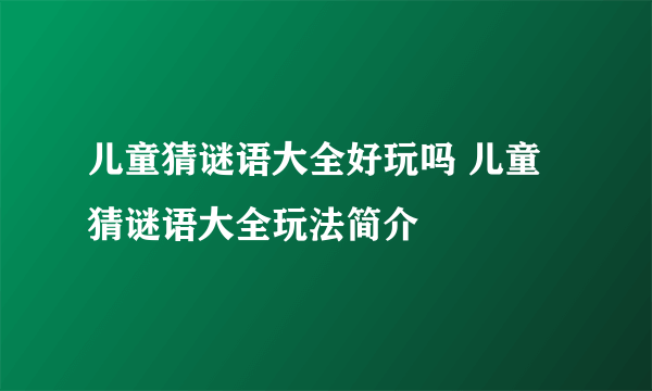 儿童猜谜语大全好玩吗 儿童猜谜语大全玩法简介