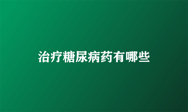 治疗糖尿病药有哪些