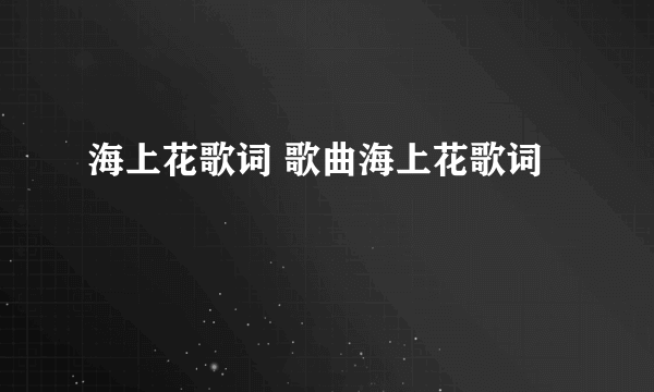 海上花歌词 歌曲海上花歌词