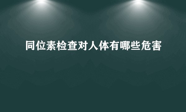 同位素检查对人体有哪些危害