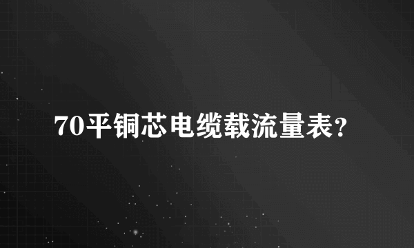 70平铜芯电缆载流量表？