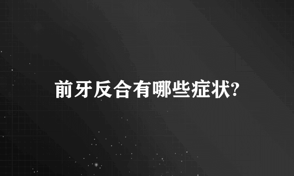 前牙反合有哪些症状?