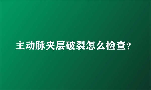 主动脉夹层破裂怎么检查？