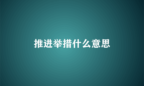 推进举措什么意思
