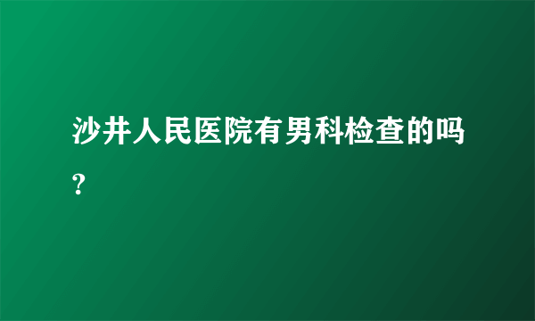 沙井人民医院有男科检查的吗?