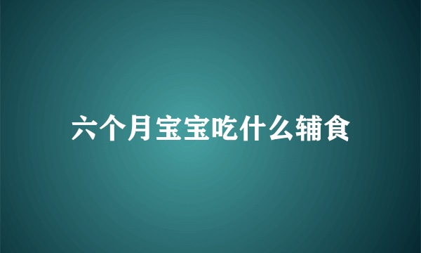 六个月宝宝吃什么辅食