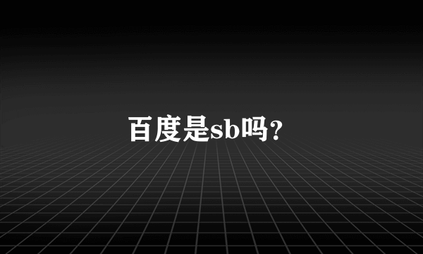 百度是sb吗？