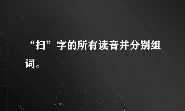 “扫”字的所有读音并分别组词。