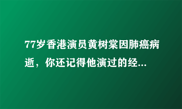 77岁香港演员黄树棠因肺癌病逝，你还记得他演过的经典角色吗？