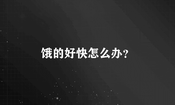 饿的好快怎么办？