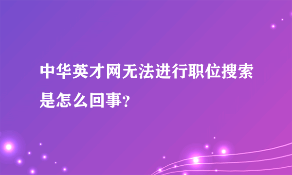 中华英才网无法进行职位搜索是怎么回事？