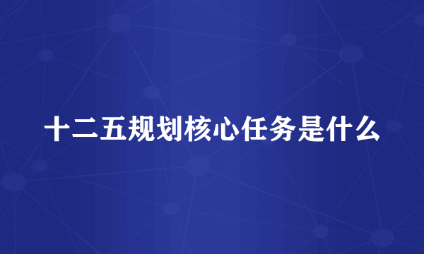 十二五规划核心任务是什么
