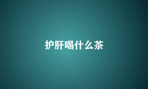 护肝喝什么茶