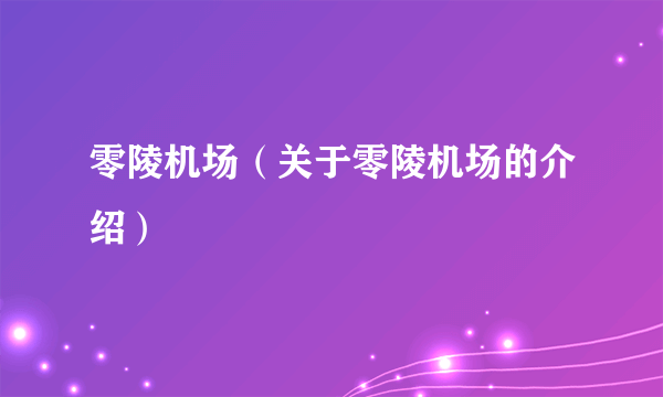 零陵机场（关于零陵机场的介绍）