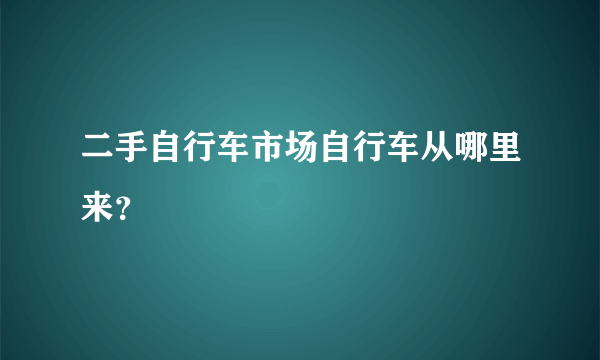 二手自行车市场自行车从哪里来？