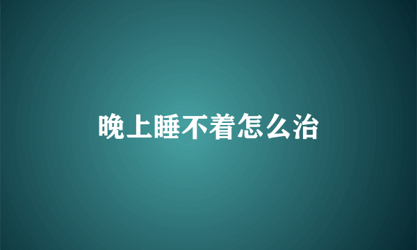 晚上睡不着怎么治