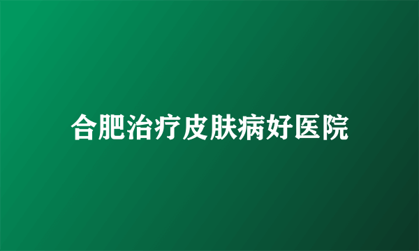 合肥治疗皮肤病好医院
