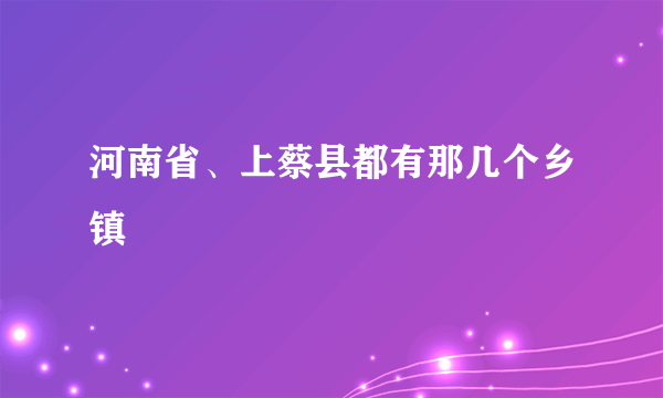 河南省、上蔡县都有那几个乡镇