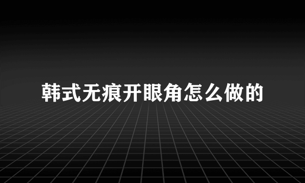 韩式无痕开眼角怎么做的