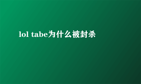 lol tabe为什么被封杀
