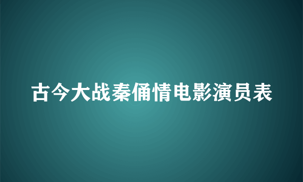 古今大战秦俑情电影演员表