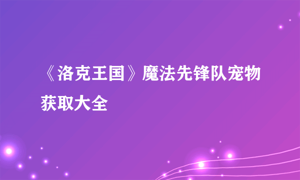 《洛克王国》魔法先锋队宠物获取大全