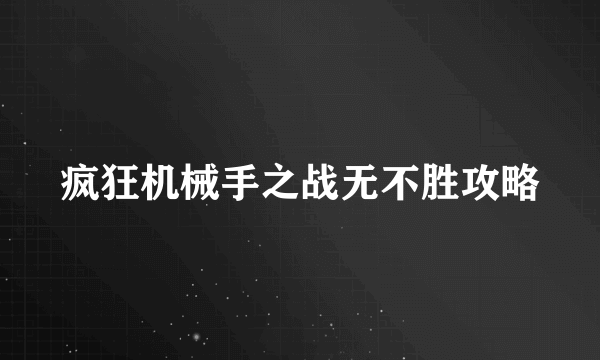 疯狂机械手之战无不胜攻略
