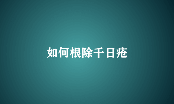 如何根除千日疮