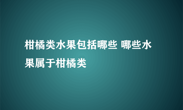 柑橘类水果包括哪些 哪些水果属于柑橘类