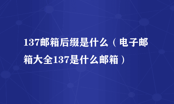 137邮箱后缀是什么（电子邮箱大全137是什么邮箱）