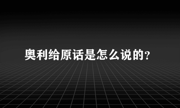 奥利给原话是怎么说的？