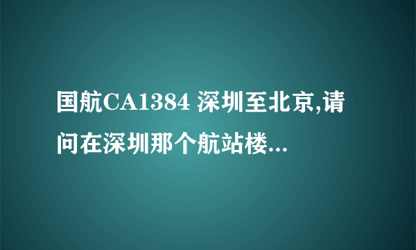 国航CA1384 深圳至北京,请问在深圳那个航站楼登机，坐地铁去方便吗~