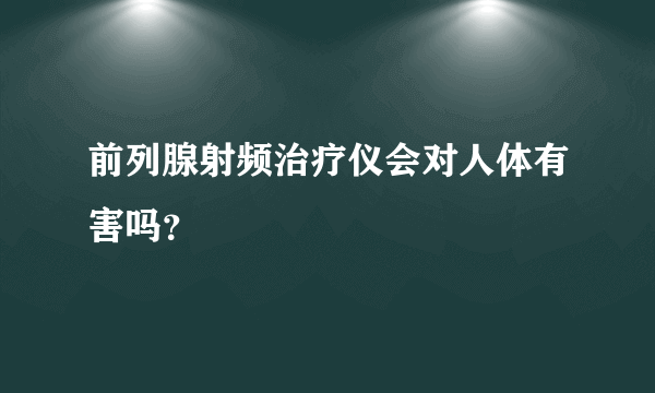 前列腺射频治疗仪会对人体有害吗？