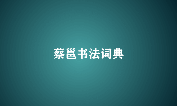 蔡邕书法词典