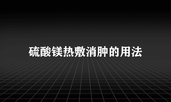 硫酸镁热敷消肿的用法
