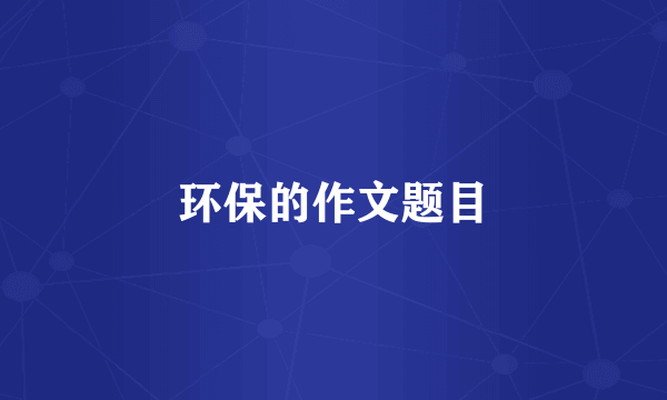 环保的作文题目