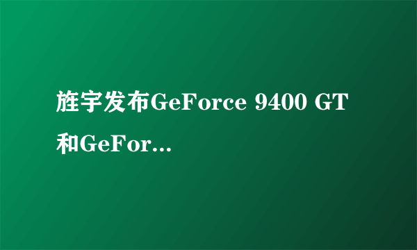 旌宇发布GeForce 9400 GT和GeForce 9500 GT Full Digital显卡